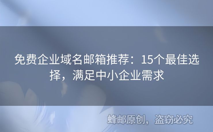 免费企业域名邮箱推荐：15个最佳选择，满足中小企业需求