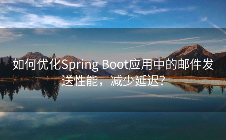 如何优化Spring Boot应用中的邮件发送性能，减少延迟？