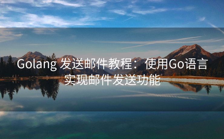 Golang 发送邮件教程：使用Go语言实现邮件发送功能