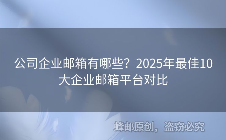 公司企业邮箱有哪些？2025年最佳10大企业邮箱平台对比