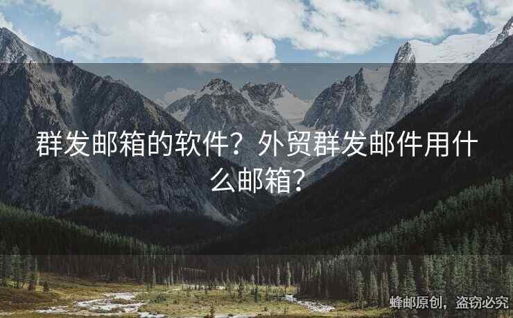 群发邮箱的软件？外贸群发邮件用什么邮箱？