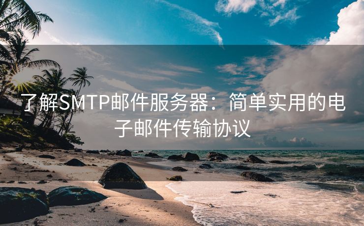 了解SMTP邮件服务器：简单实用的电子邮件传输协议