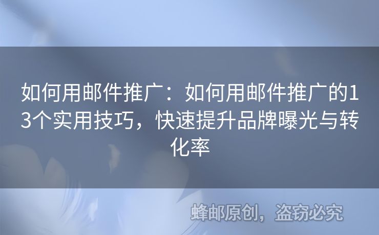 如何用邮件推广：如何用邮件推广的13个实用技巧，快速提升品牌曝光与转化率