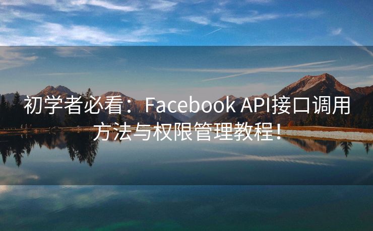 初学者必看：Facebook API接口调用方法与权限管理教程！