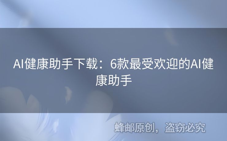 AI健康助手下载：6款最受欢迎的AI健康助手