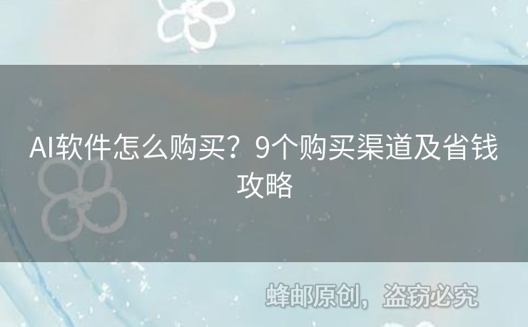 AI软件怎么购买？9个购买渠道及省钱攻略