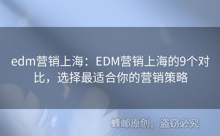 edm营销上海：EDM营销上海的9个对比，选择最适合你的营销策略