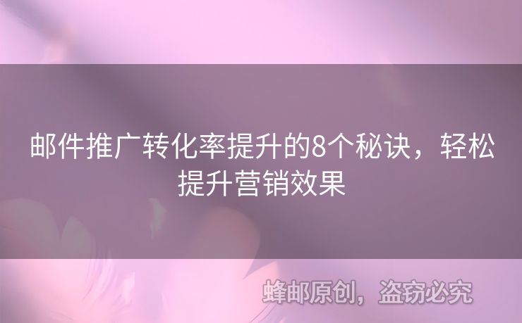 邮件推广转化率提升的8个秘诀，轻松提升营销效果