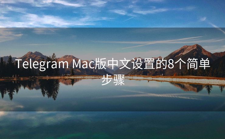 Telegram Mac版中文设置的8个简单步骤