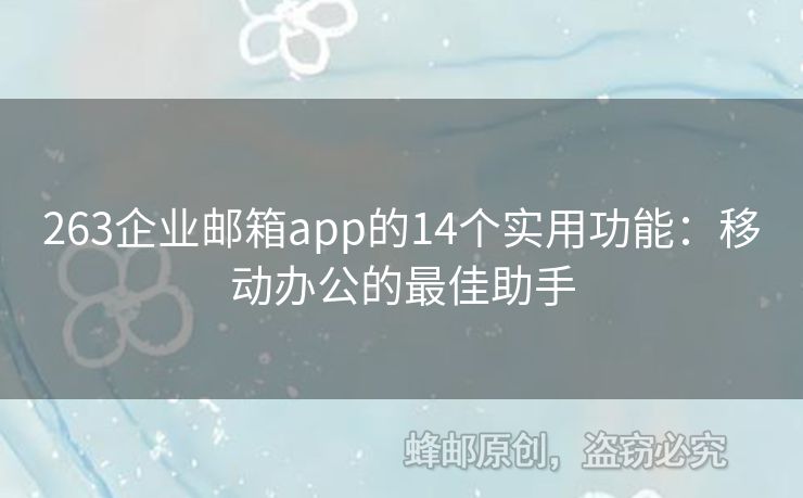 263企业邮箱app的14个实用功能：移动办公的最佳助手