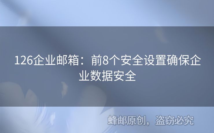 126企业邮箱：前8个安全设置确保企业数据安全