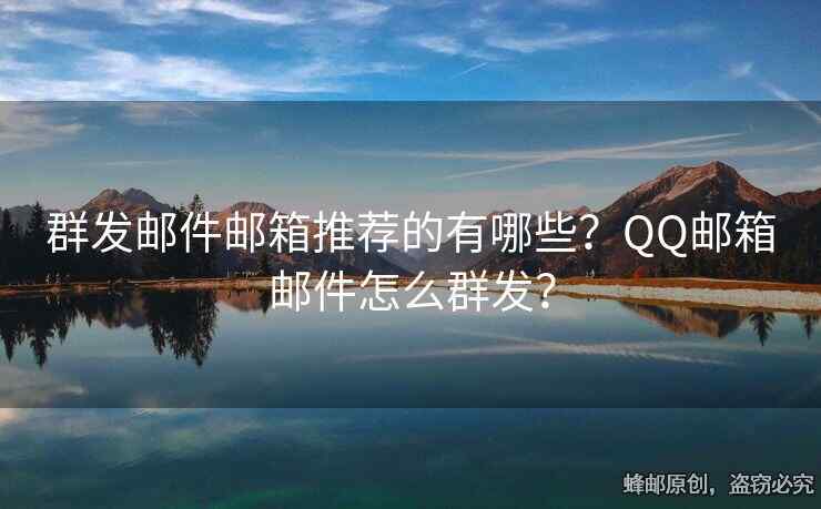 群发邮件邮箱推荐的有哪些？QQ邮箱邮件怎么群发？