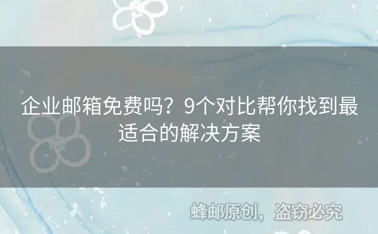 企业邮箱免费吗？9个对比帮你找到最适合的解决方案