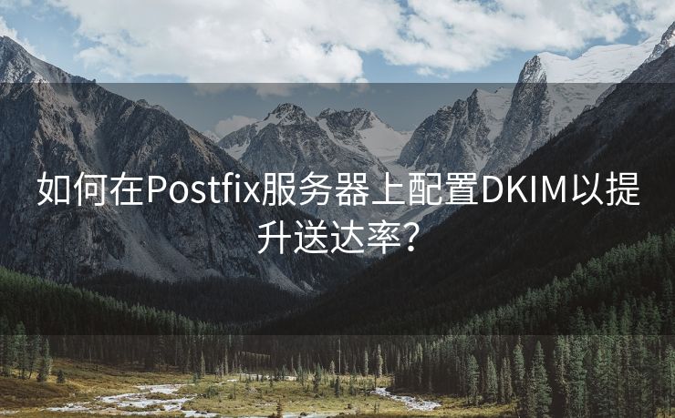 如何在Postfix服务器上配置DKIM以提升送达率？