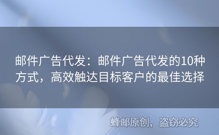 邮件广告代发：邮件广告代发的10种方式，高效触达目标客户的最佳选择