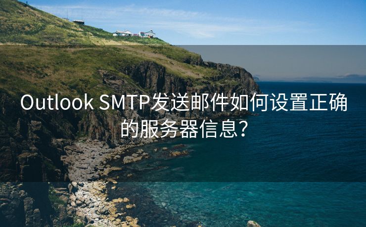 Outlook SMTP发送邮件如何设置正确的服务器信息？