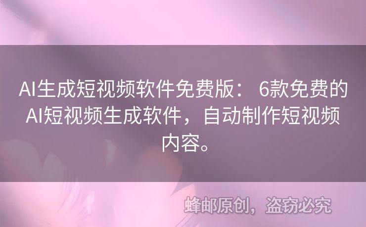 AI生成短视频软件免费版： 6款免费的AI短视频生成软件，自动制作短视频内容。