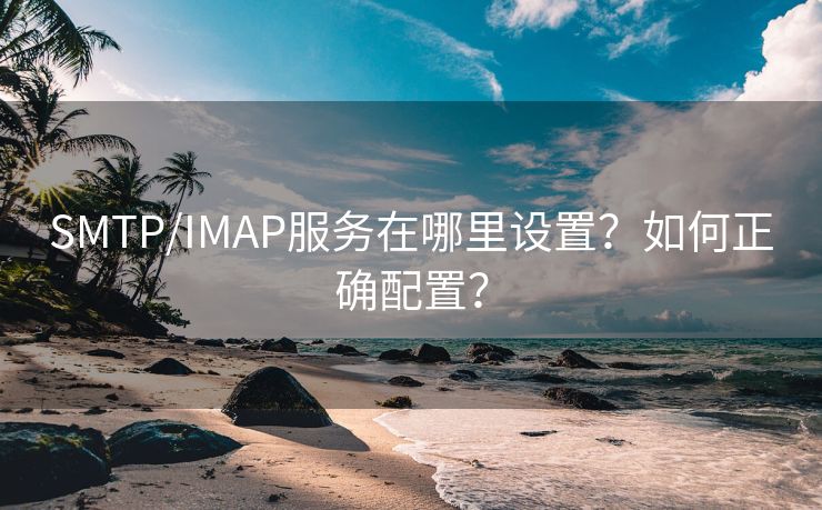 SMTP/IMAP服务在哪里设置？如何正确配置？