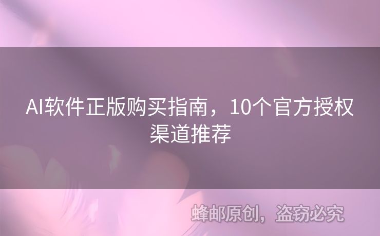 AI软件正版购买指南，10个官方授权渠道推荐