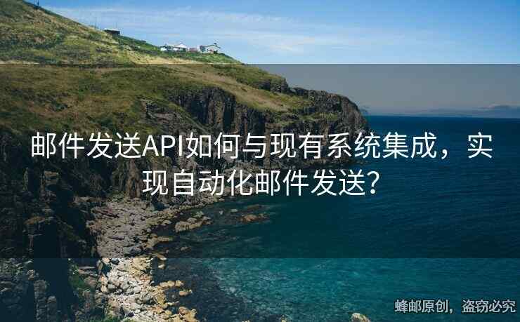 邮件发送API如何与现有系统集成，实现自动化邮件发送？