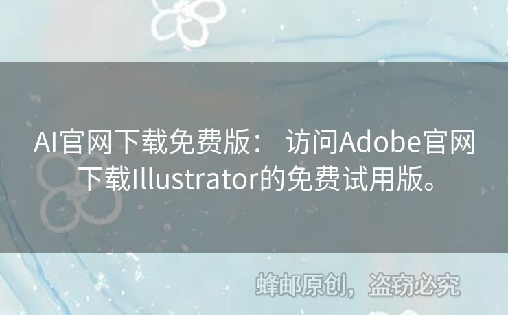 AI官网下载免费版： 访问Adobe官网下载Illustrator的免费试用版。