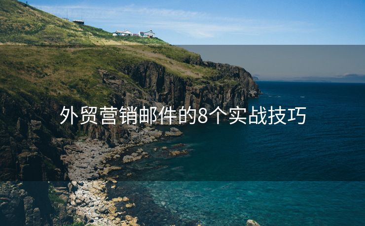 外贸营销邮件的8个实战技巧