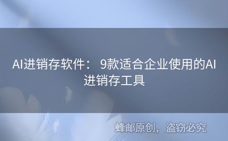 AI进销存软件： 9款适合企业使用的AI进销存工具