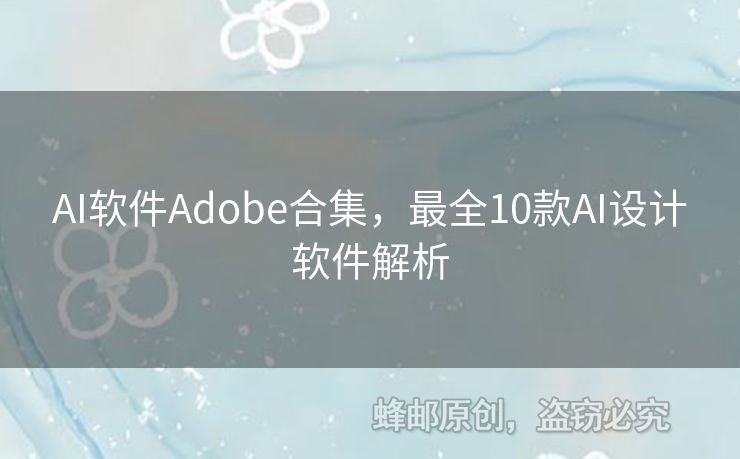 AI软件Adobe合集，最全10款AI设计软件解析