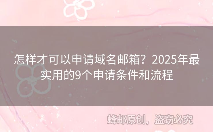 怎样才可以申请域名邮箱？2025年最实用的9个申请条件和流程