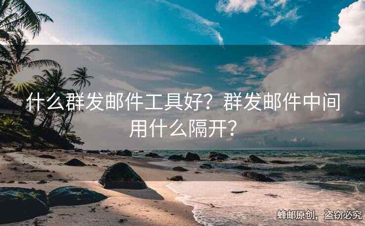 什么群发邮件工具好？群发邮件中间用什么隔开？