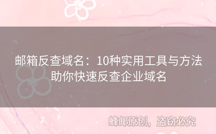 邮箱反查域名：10种实用工具与方法助你快速反查企业域名