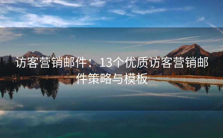 访客营销邮件：13个优质访客营销邮件策略与模板