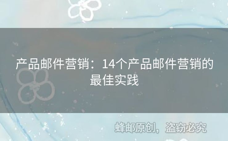 产品邮件营销：14个产品邮件营销的最佳实践