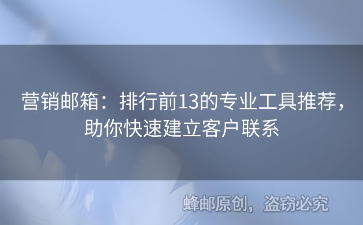 营销邮箱：排行前13的专业工具推荐，助你快速建立客户联系