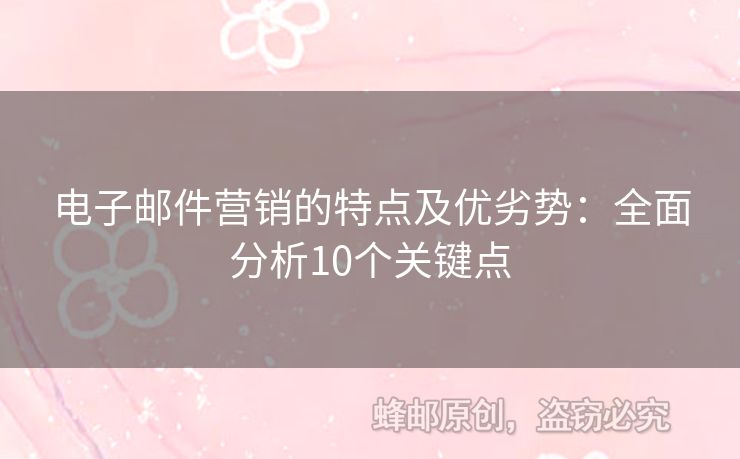 电子邮件营销的特点及优劣势：全面分析10个关键点