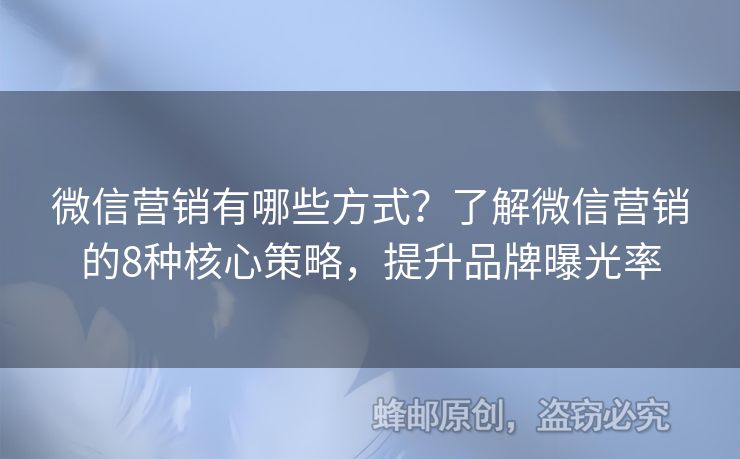 微信营销有哪些方式？了解微信营销的8种核心策略，提升品牌曝光率