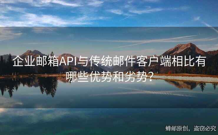 企业邮箱API与传统邮件客户端相比有哪些优势和劣势？