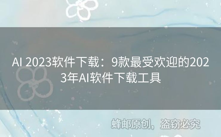 AI 2023软件下载：9款最受欢迎的2023年AI软件下载工具