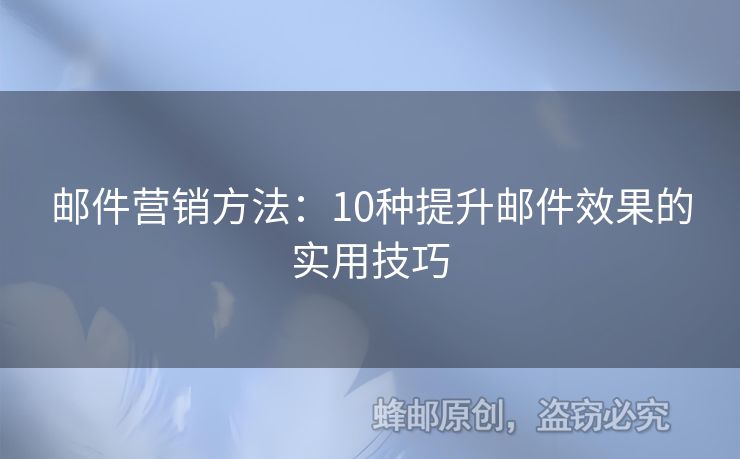 邮件营销方法：10种提升邮件效果的实用技巧