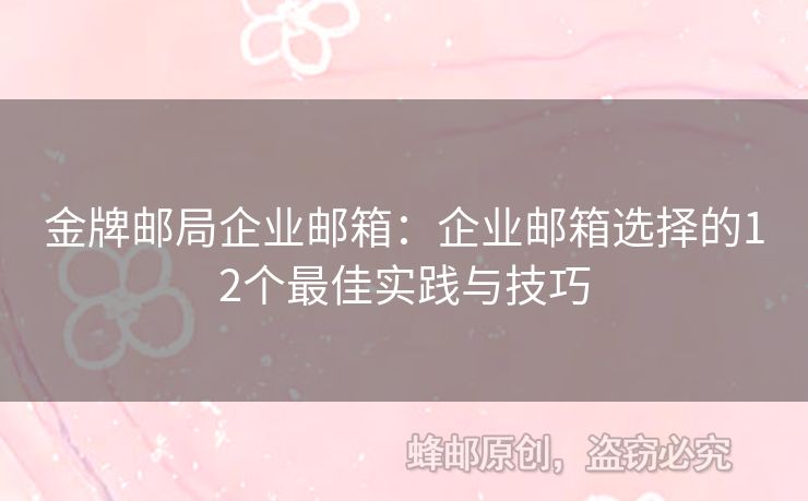 金牌邮局企业邮箱：企业邮箱选择的12个最佳实践与技巧
