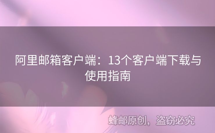 阿里邮箱客户端：13个客户端下载与使用指南