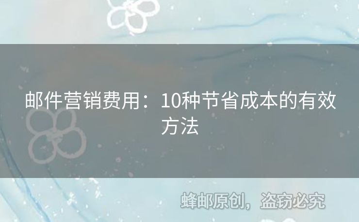 邮件营销费用：10种节省成本的有效方法