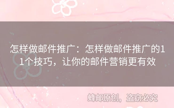 怎样做邮件推广：怎样做邮件推广的11个技巧，让你的邮件营销更有效