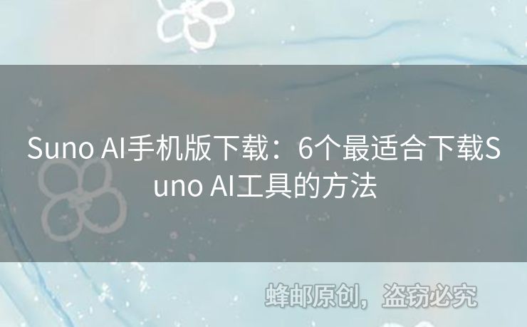 Suno AI手机版下载：6个最适合下载Suno AI工具的方法