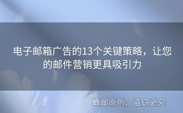 电子邮箱广告的13个关键策略，让您的邮件营销更具吸引力