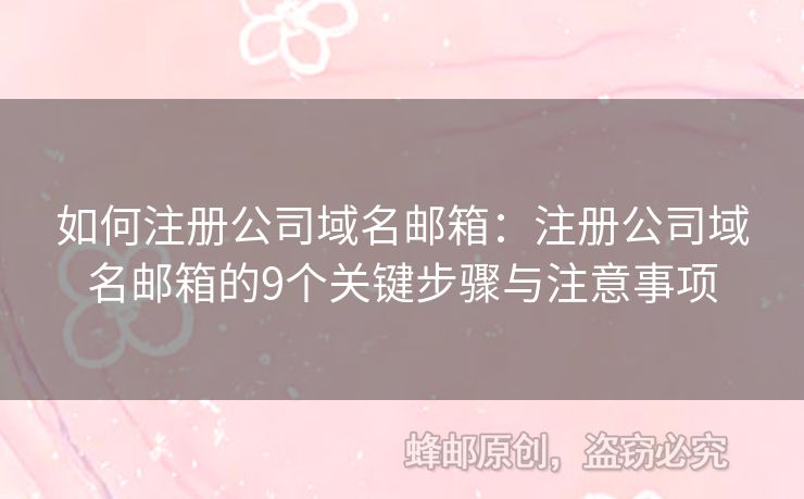 如何注册公司域名邮箱：注册公司域名邮箱的9个关键步骤与注意事项