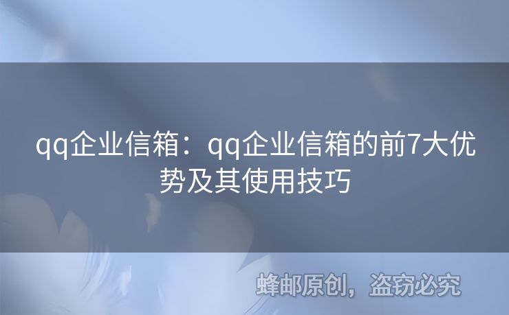 qq企业信箱：qq企业信箱的前7大优势及其使用技巧