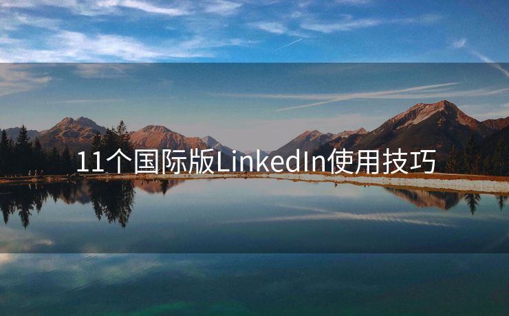 11个国际版LinkedIn使用技巧