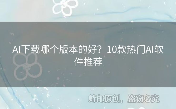 AI下载哪个版本的好？10款热门AI软件推荐