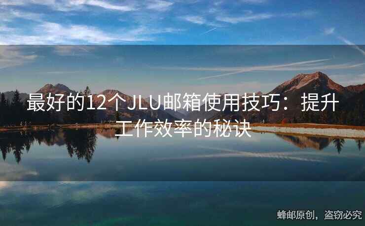 最好的12个JLU邮箱使用技巧：提升工作效率的秘诀